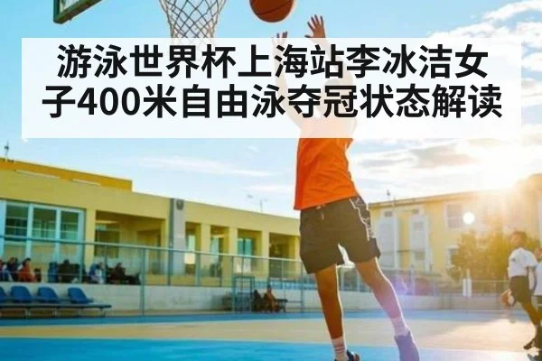 游泳世界杯上海站李冰洁女子400米自由泳夺冠状态解读