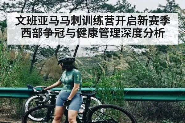 文班亚马马刺训练营开启新赛季西部争冠与健康管理深度分析