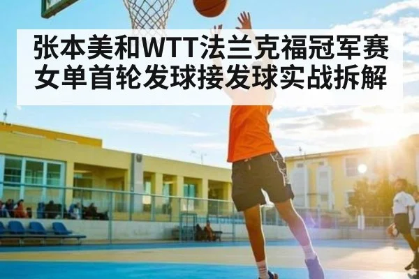 张本美和WTT法兰克福冠军赛女单首轮发球接发球实战拆解