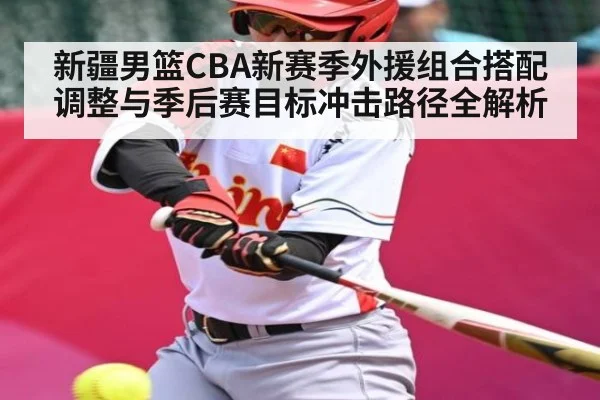 新疆男篮CBA新赛季外援组合搭配调整与季后赛目标冲击路径全解析