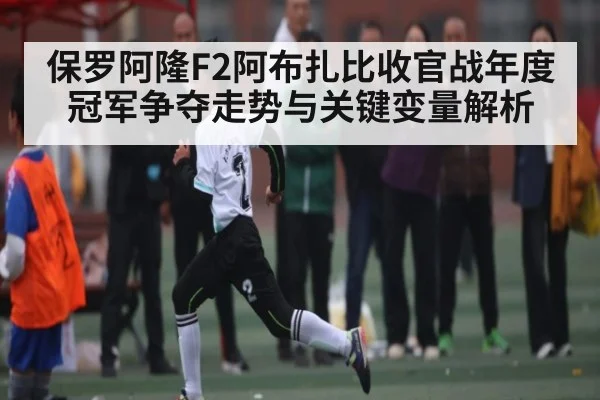 保罗阿隆F2阿布扎比收官战年度冠军争夺走势与关键变量解析